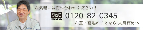 お気軽にお問い合わせください！ 0120-82-0345　お墓・墓地のことなら大川石材へ